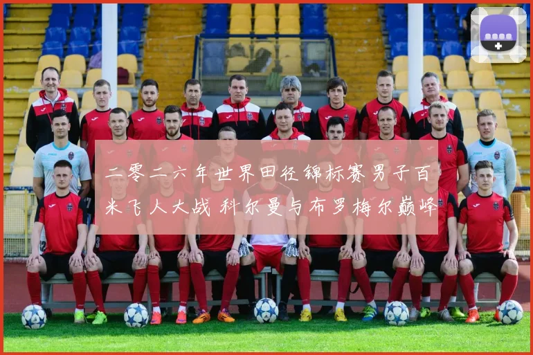 二零二六年世界田径锦标赛男子百米飞人大战 科尔曼与布罗梅尔巅峰王者对决前瞻