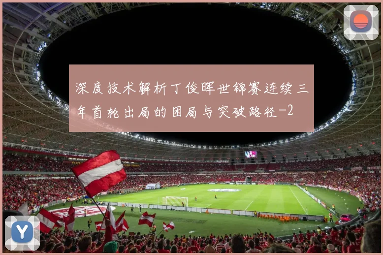 深度技术解析丁俊晖世锦赛连续三年首轮出局的困局与突破路径