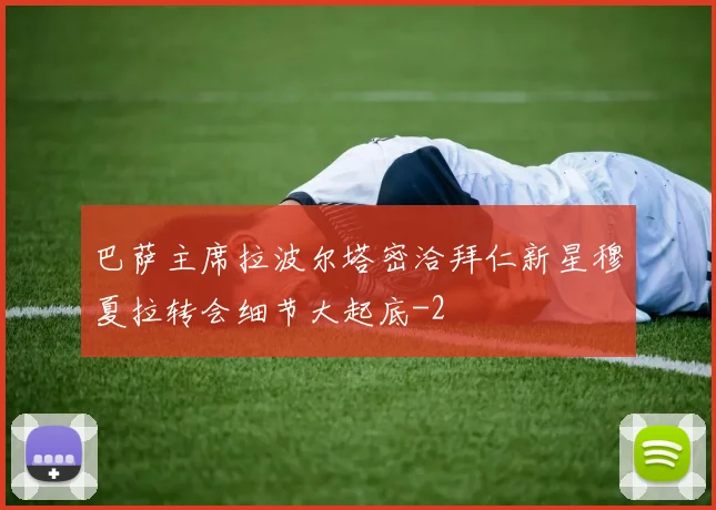 巴萨主席拉波尔塔密洽拜仁新星穆夏拉转会细节大起底