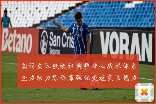 国羽女队教练组调整核心战术体系全力助力陈雨菲强化变速突击能力
