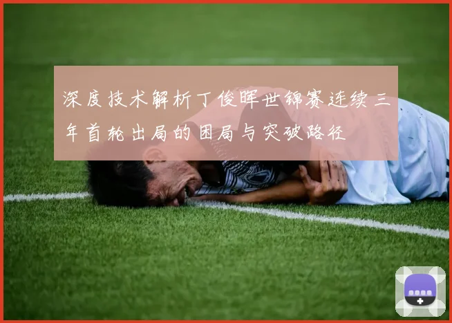 深度技术解析丁俊晖世锦赛连续三年首轮出局的困局与突破路径